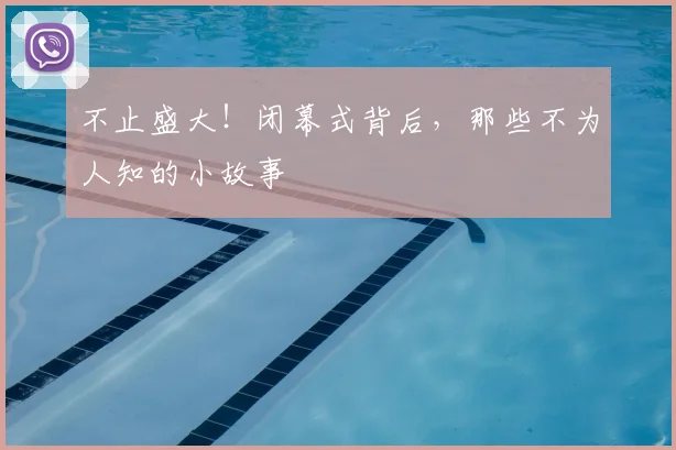 不止盛大!闭幕式背后,那些不为人知的小故事