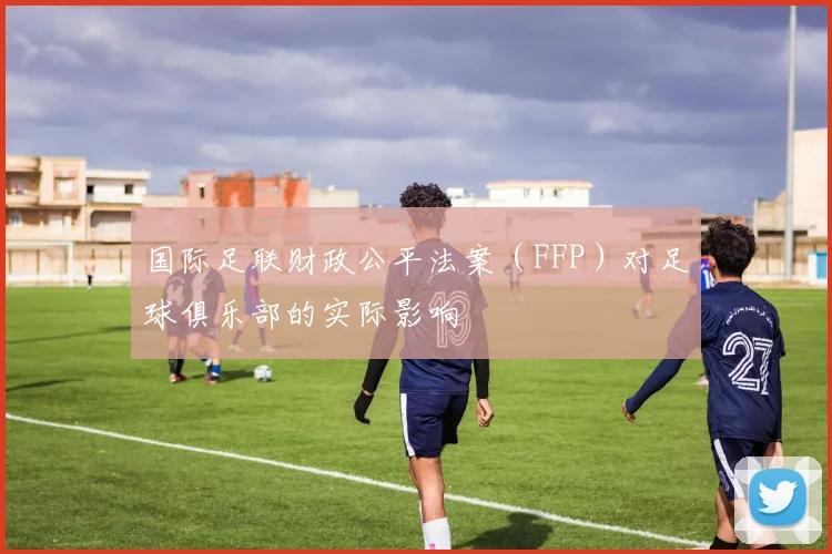 国际足联财政公平法案（FFP）对足球俱乐部的实际影响