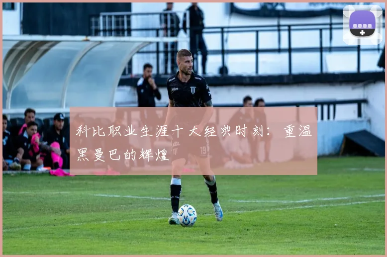 科比职业生涯十大经典时刻：重温黑曼巴的辉煌