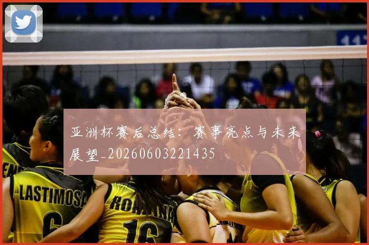 亚洲杯赛后总结：赛事亮点与未来展望_20260603221435