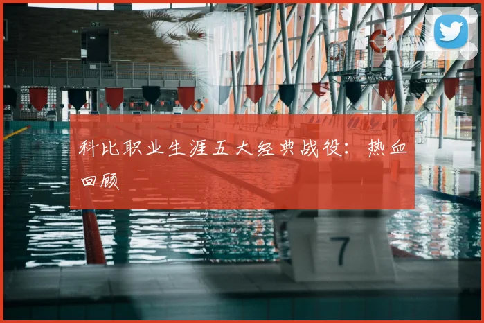 科比职业生涯五大经典战役：热血回顾