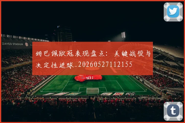 姆巴佩欧冠表现盘点：关键战役与决定性进球_20260527112155
