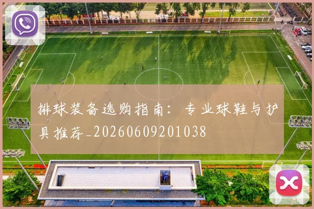 排球装备选购指南：专业球鞋与护具推荐_20260609201038