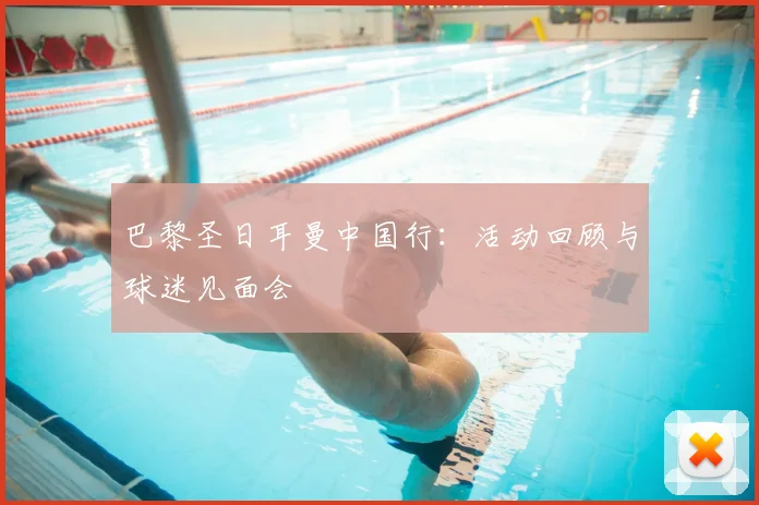巴黎圣日耳曼中国行：活动回顾与球迷见面会