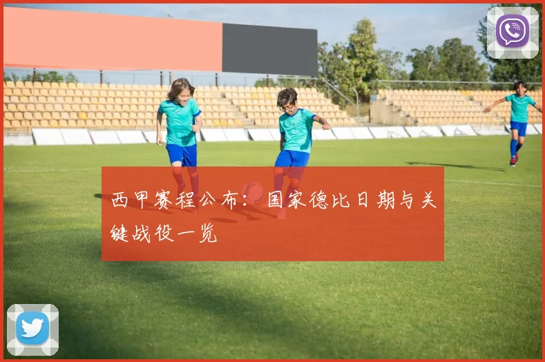 西甲赛程公布：国家德比日期与关键战役一览