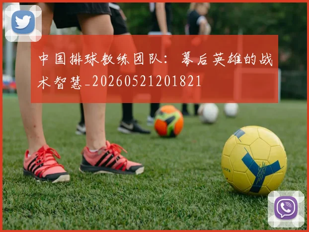 中国排球教练团队:幕后英雄的战术智慧_20260521201821