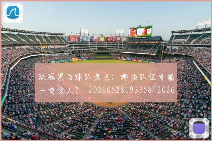 欧冠黑马球队盘点：哪些队伍可能一鸣惊人？_20260528193358_20260609230951