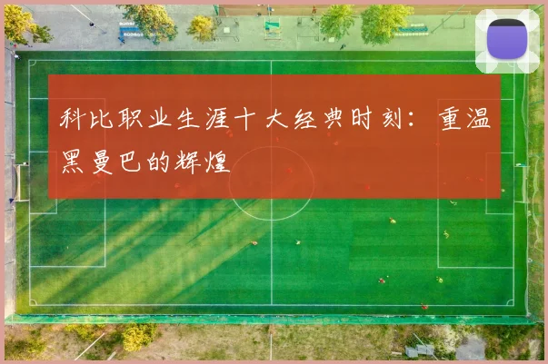 科比职业生涯十大经典时刻：重温黑曼巴的辉煌