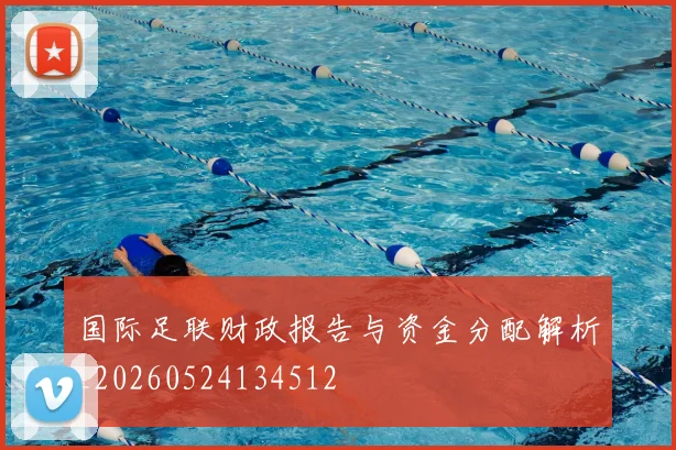 国际足联财政报告与资金分配解析_20260524134512