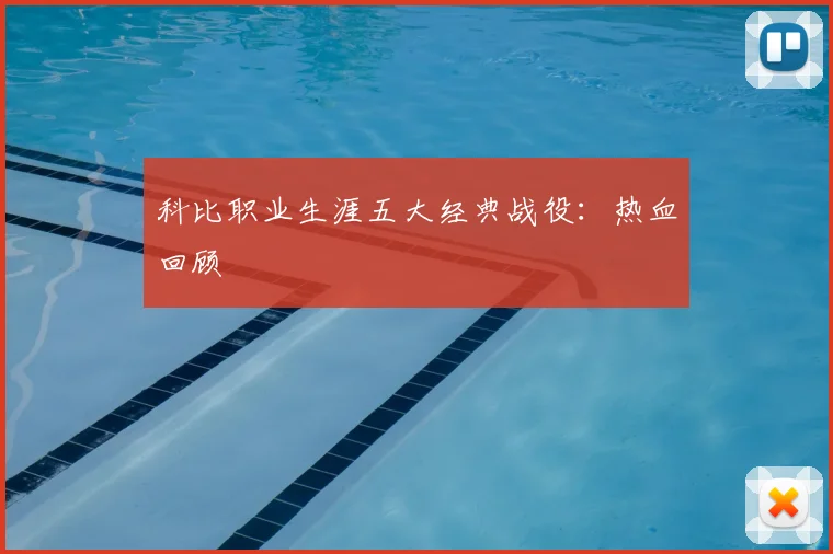 科比职业生涯五大经典战役：热血回顾