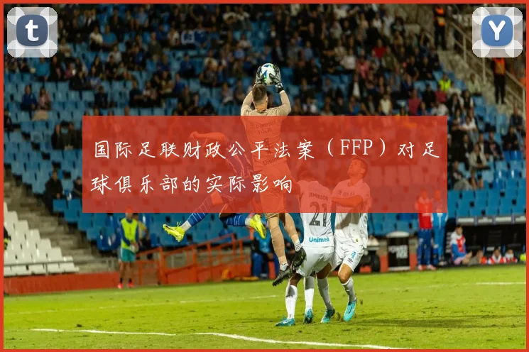 国际足联财政公平法案(FFP)对足球俱乐部的实际影响