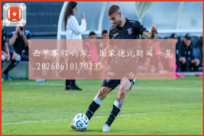 西甲赛程公布：国家德比时间一览_20260610170233