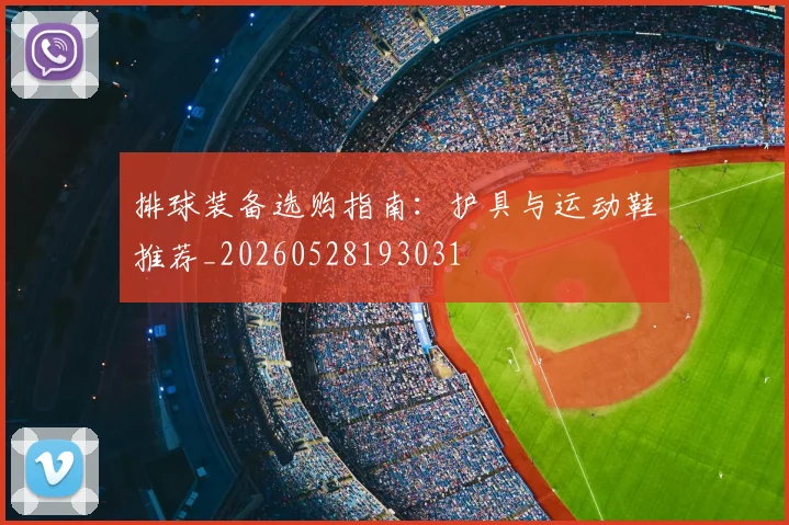 排球装备选购指南：护具与运动鞋推荐_20260528193031