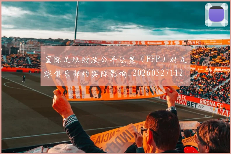 国际足联财政公平法案（FFP）对足球俱乐部的实际影响_20260527112018