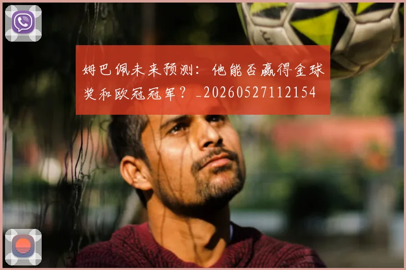 姆巴佩未来预测：他能否赢得金球奖和欧冠冠军？_20260527112154