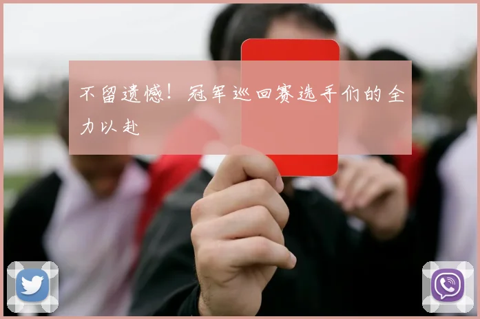 不留遗憾!冠军巡回赛选手们的全力以赴